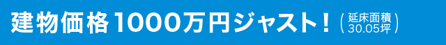 建物価格1000万円ジャスト！（延床面積30.05坪）